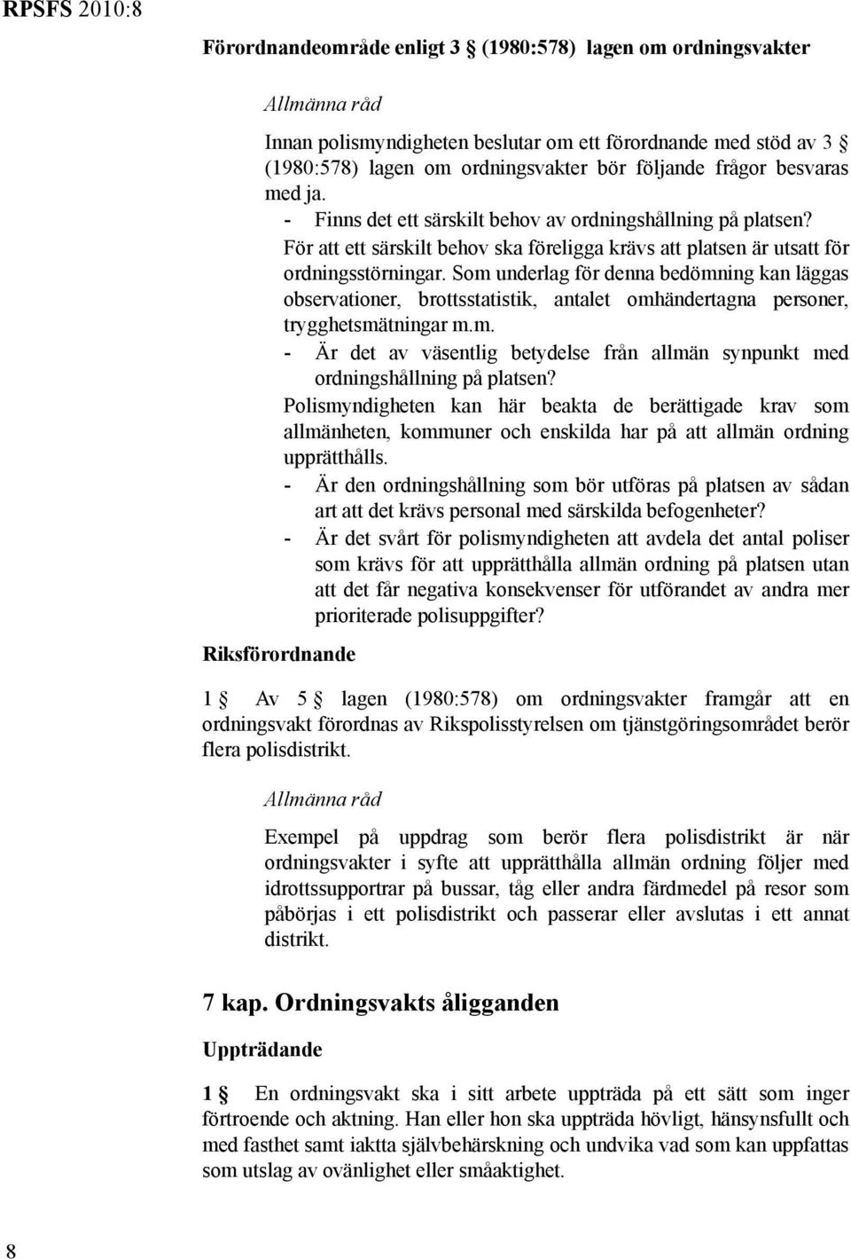 Som underlag för denna bedömning kan läggas observationer, brottsstatistik, antalet omhändertagna personer, trygghetsmätningar m.m. - Är det av väsentlig betydelse från allmän synpunkt med ordningshållning på platsen?