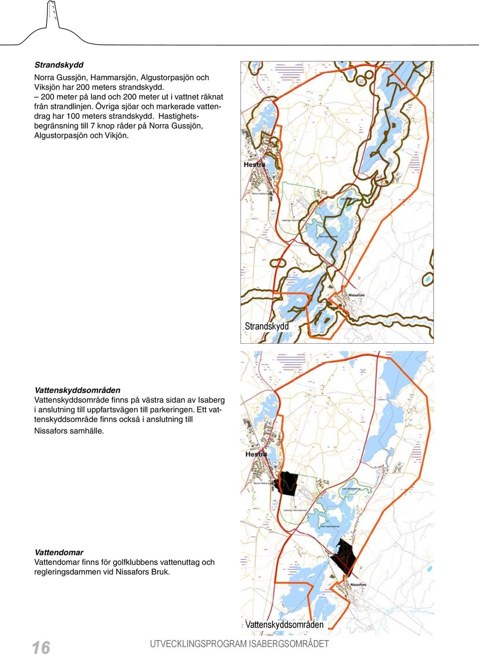 Hastighetsbegränsning till 7 knop råder på Norra Gussjön, Algustorpasjön och Vikjön.