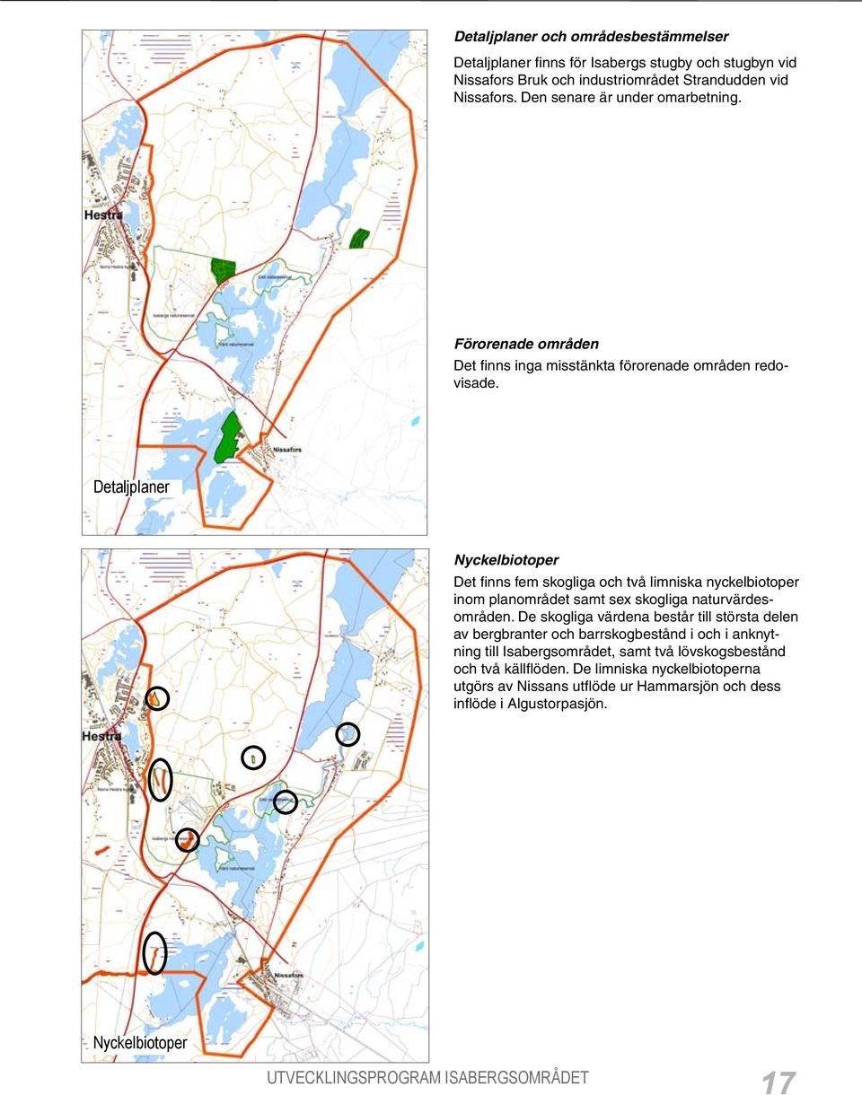 Detaljplaner Nyckelbiotoper Det finns fem skogliga och två limniska nyckelbiotoper inom planområdet samt sex skogliga naturvärdesområden.