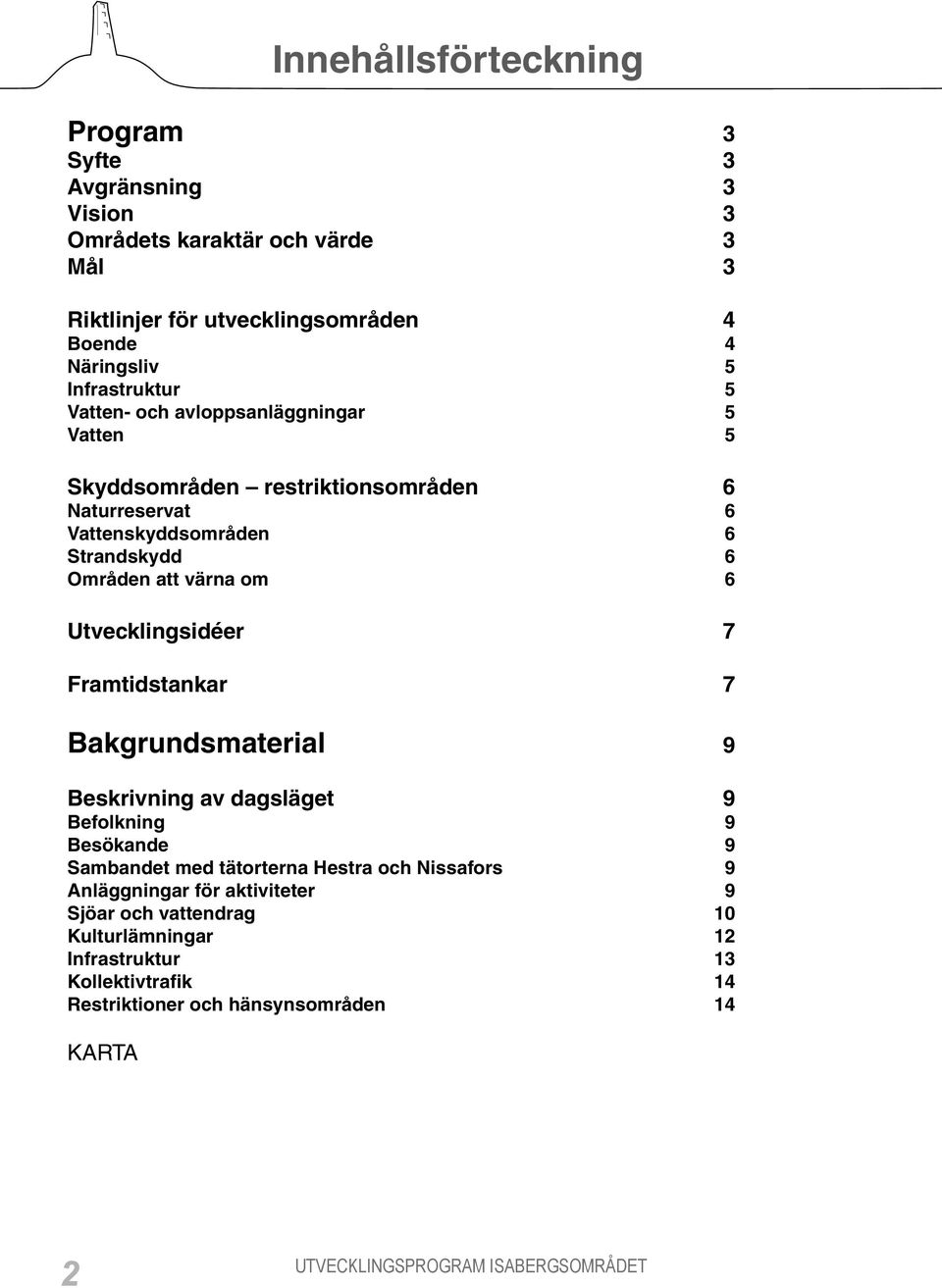 värna om 6 Utvecklingsidéer 7 Framtidstankar 7 Bakgrundsmaterial 9 Beskrivning av dagsläget 9 Befolkning 9 Besökande 9 Sambandet med tätorterna Hestra och