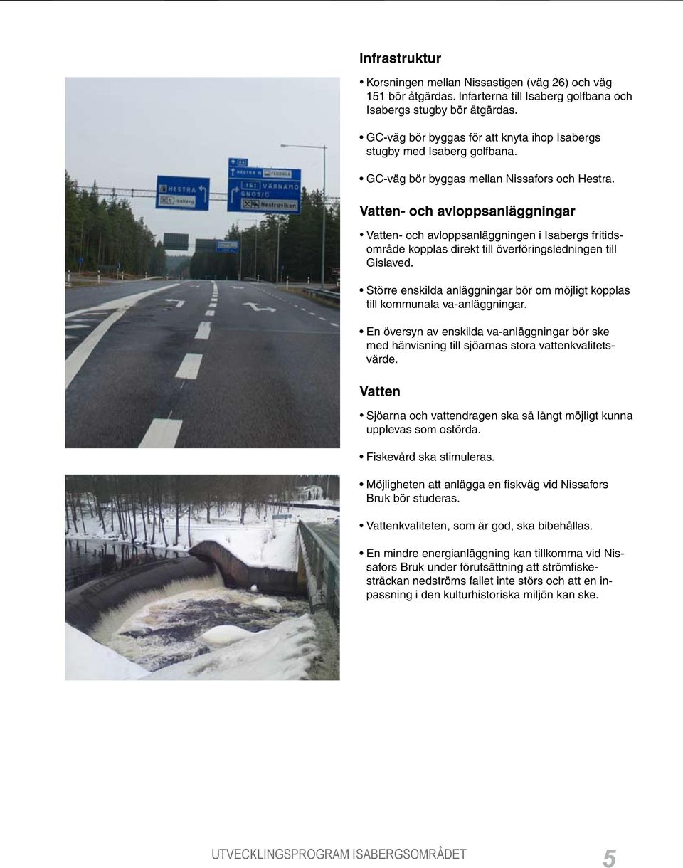 Vatten- och avloppsanläggningar Vatten- och avloppsanläggningen i Isabergs fritidsområde kopplas direkt till överföringsledningen till Gislaved.