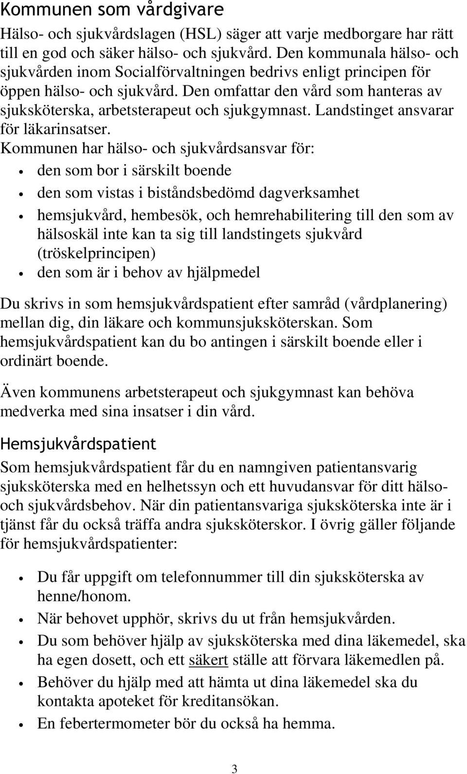 Den omfattar den vård som hanteras av sjuksköterska, arbetsterapeut och sjukgymnast. Landstinget ansvarar för läkarinsatser.