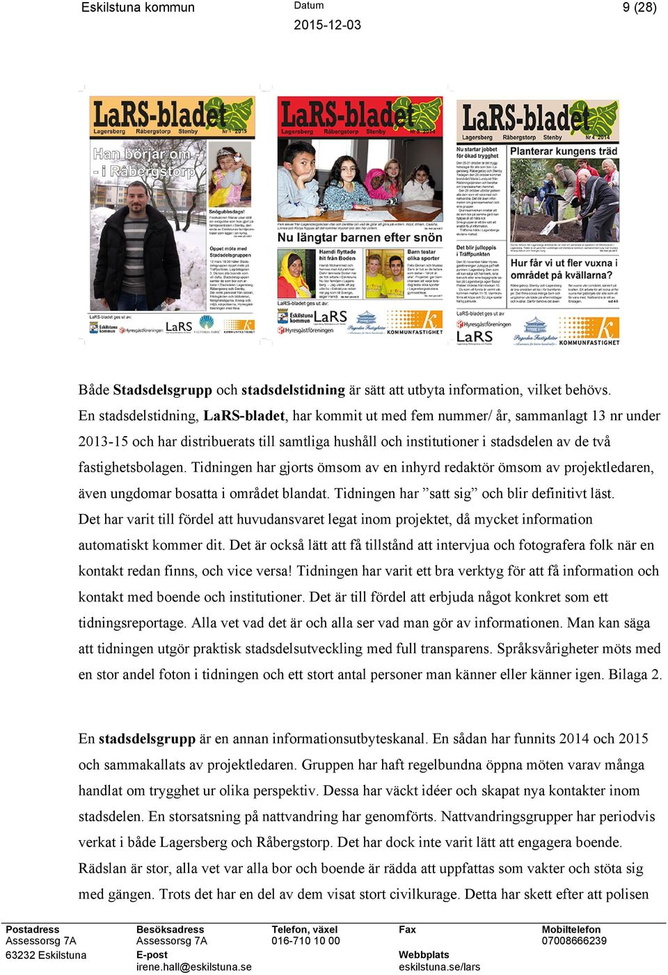 fastighetsbolagen. Tidningen har gjorts ömsom av en inhyrd redaktör ömsom av projektledaren, även ungdomar bosatta i området blandat. Tidningen har satt sig och blir definitivt läst.