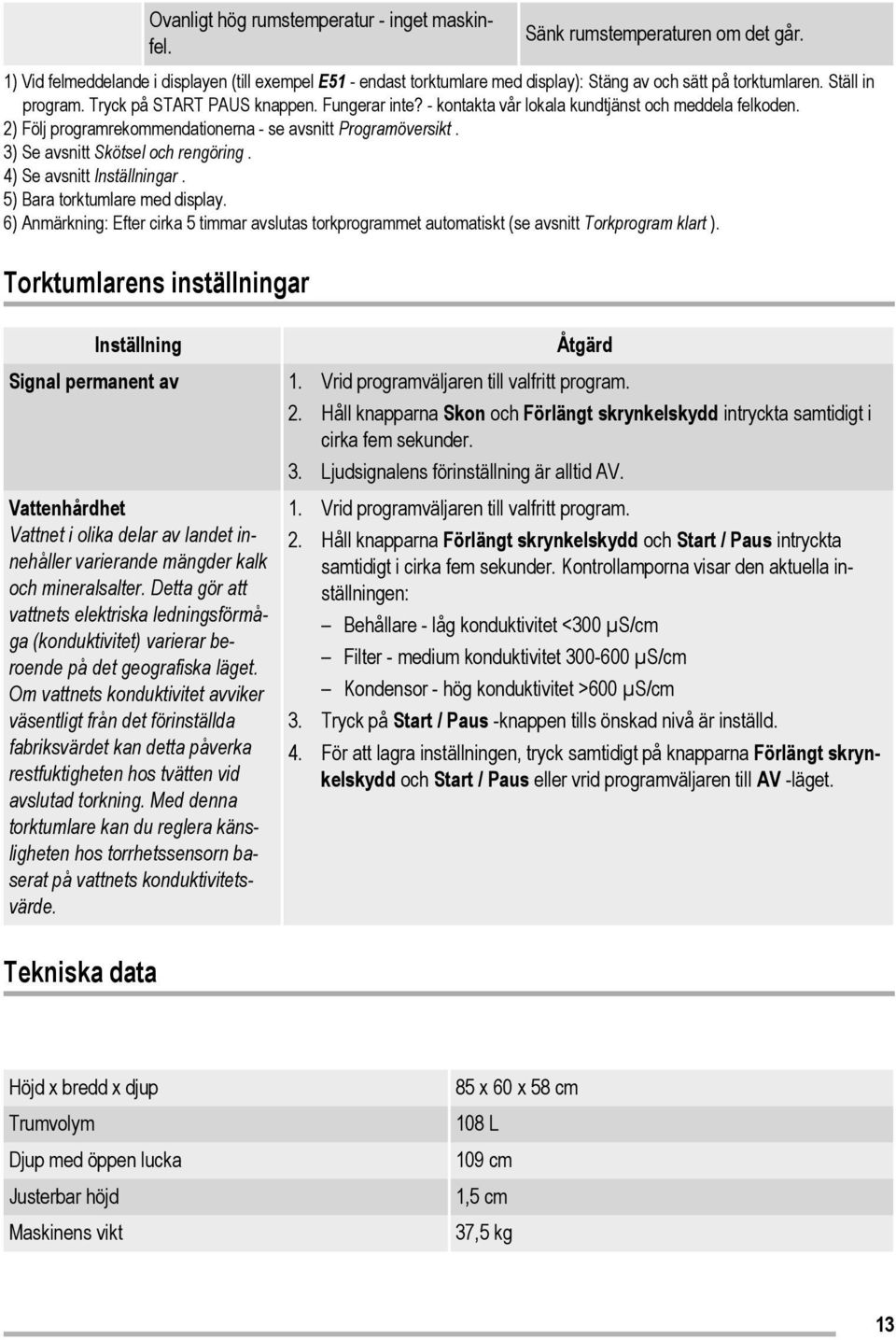 - kontakta vår lokala kundtjänst och meddela felkoden. 2) Följ programrekommendationerna - se avsnitt Programöversikt. 3) Se avsnitt Skötsel och rengöring. 4) Se avsnitt Inställningar.