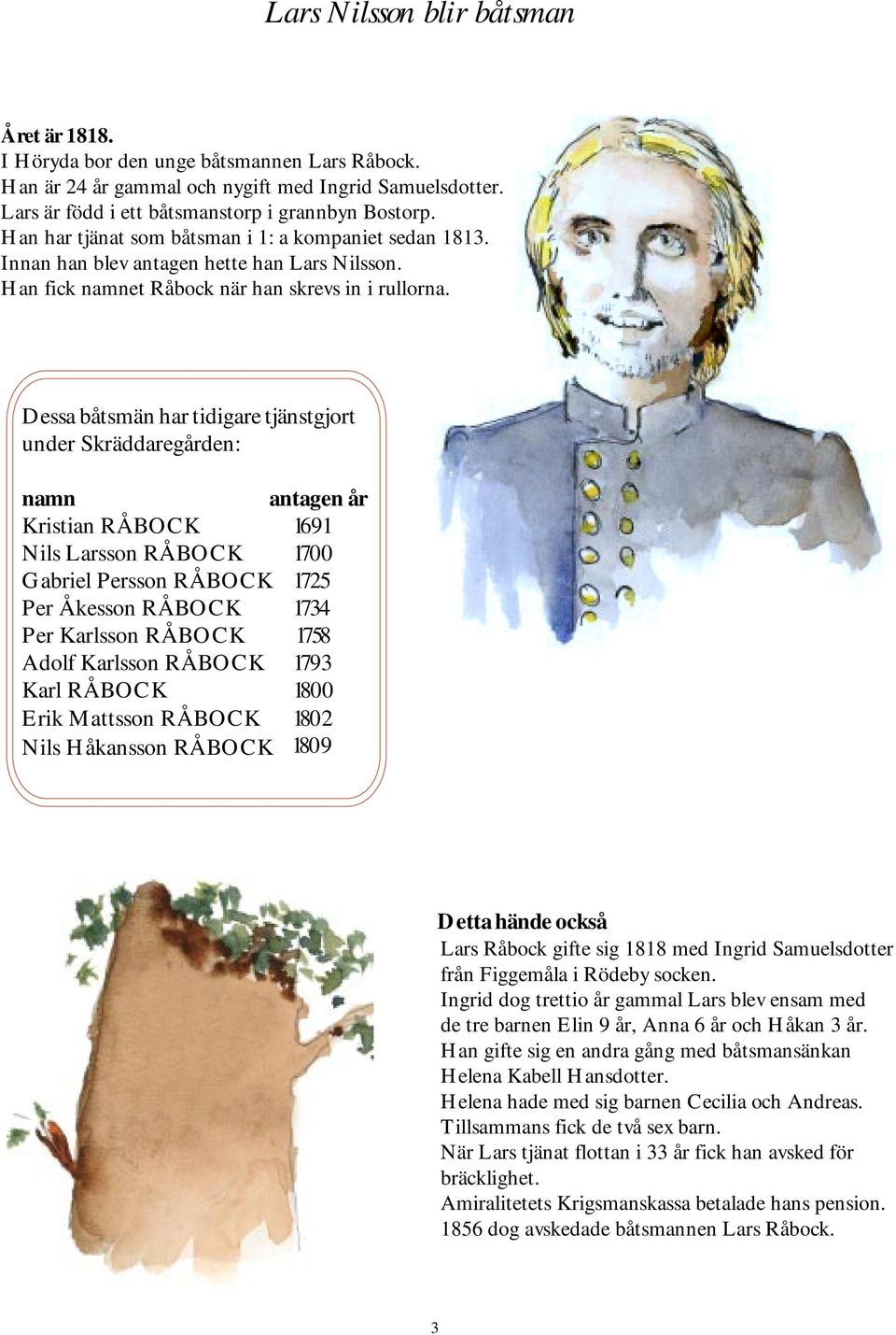 Dessa båtsmän har tidigare tjänstgjort under Skräddaregården: namn antagen år Kristian RÅBOCK 1691 Nils Larsson RÅBOCK 1700 Gabriel Persson RÅBOCK 1725 Per Åkesson RÅBOCK 1734 Per Karlsson RÅBOCK