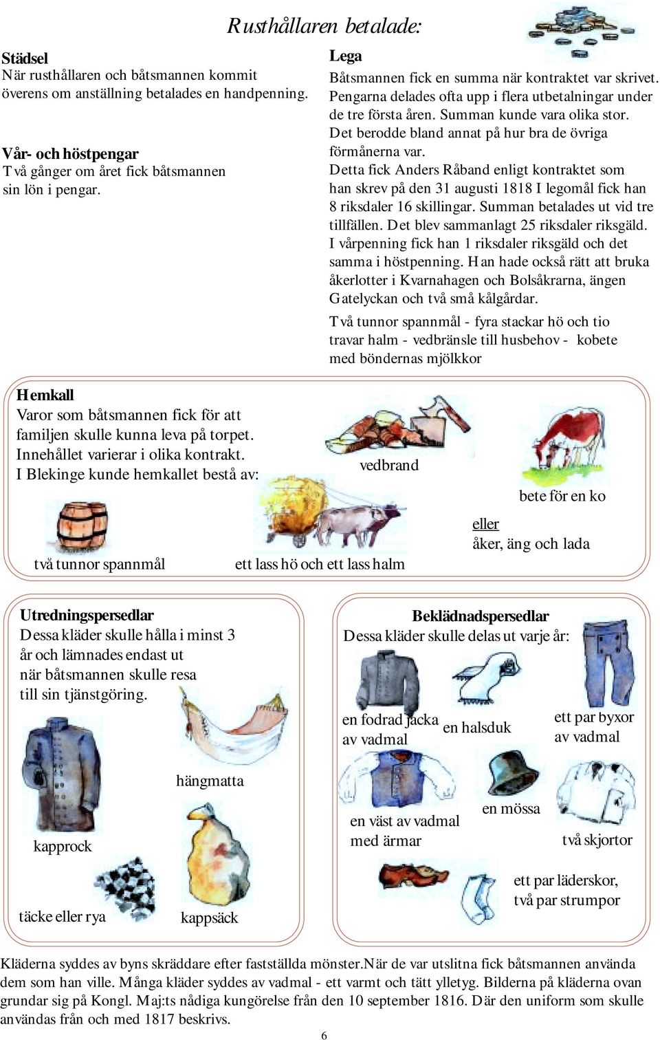 Det berodde bland annat på hur bra de övriga förmånerna var. Detta fick Anders Råband enligt kontraktet som han skrev på den 31 augusti 1818 I legomål fick han 8 riksdaler 16 skillingar.