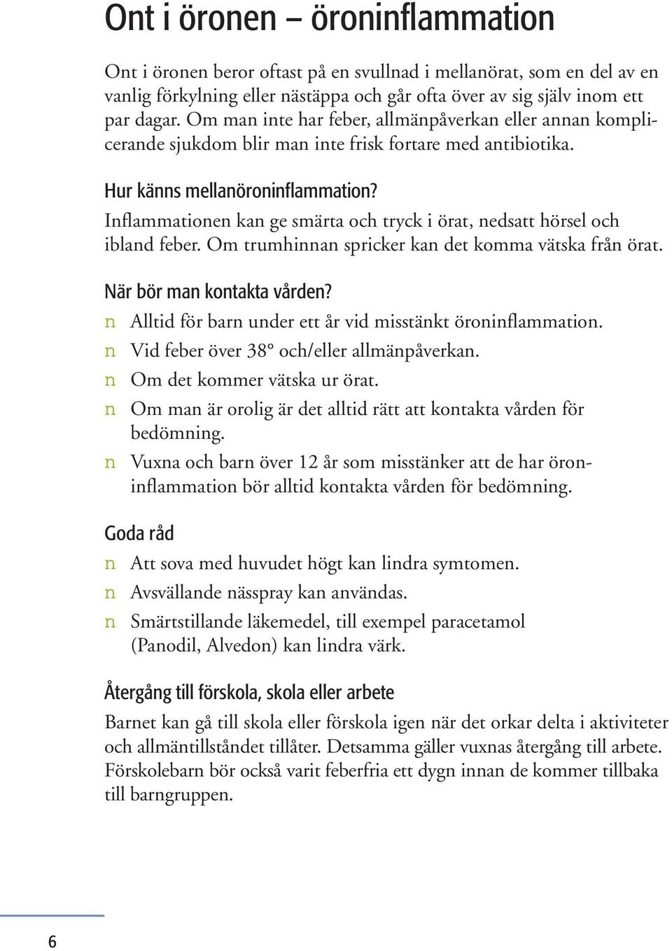 Inflammationen kan ge smärta och tryck i örat, nedsatt hörsel och ibland feber. Om trumhinnan spricker kan det komma vätska från örat. När bör man kontakta vården?