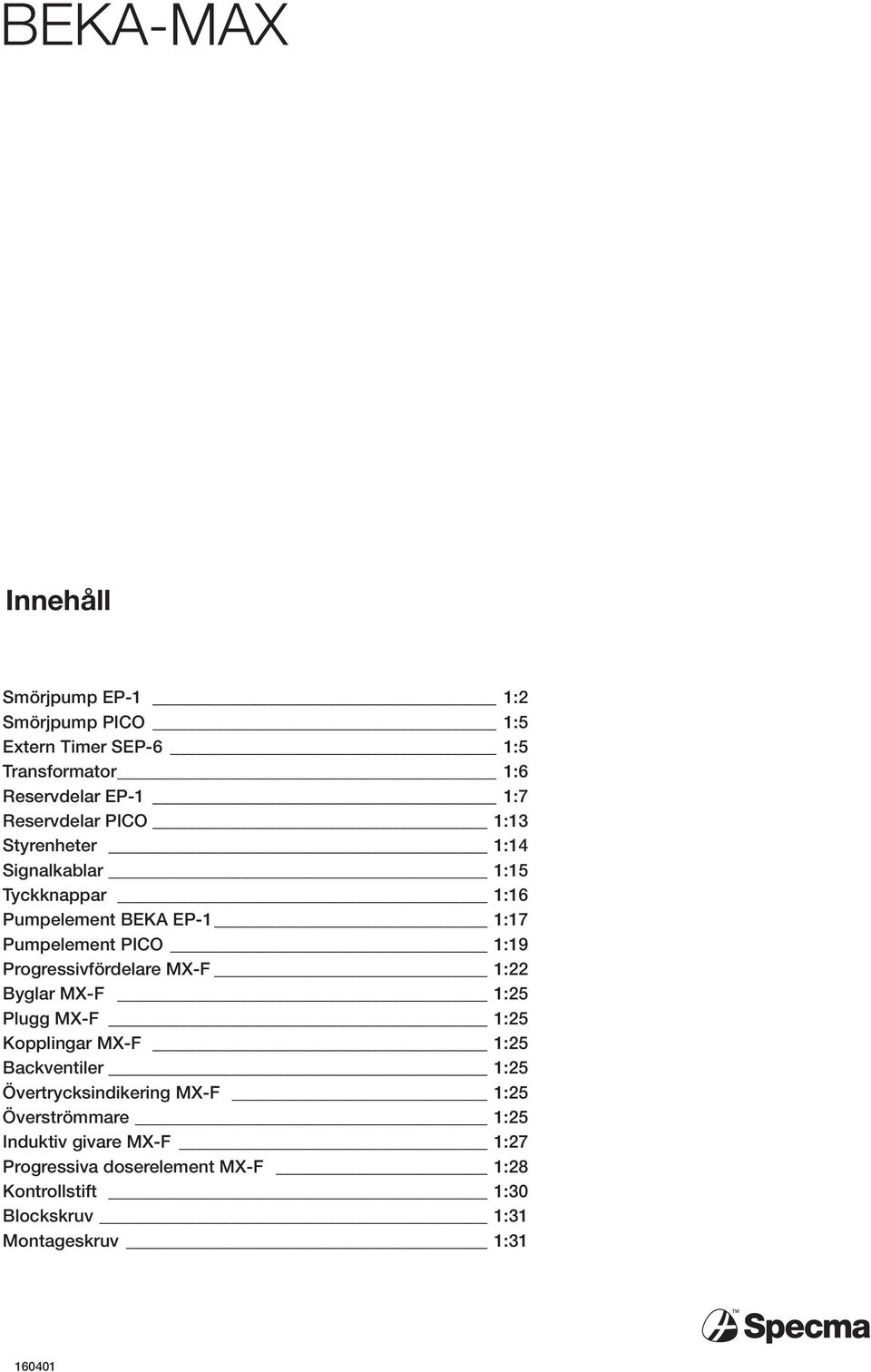 Progressivfördelare M-F :22 Byglar M-F :25 Plugg M-F :25 Kopplingar M-F :25 Backventiler :25 Övertrycksindikering M-F