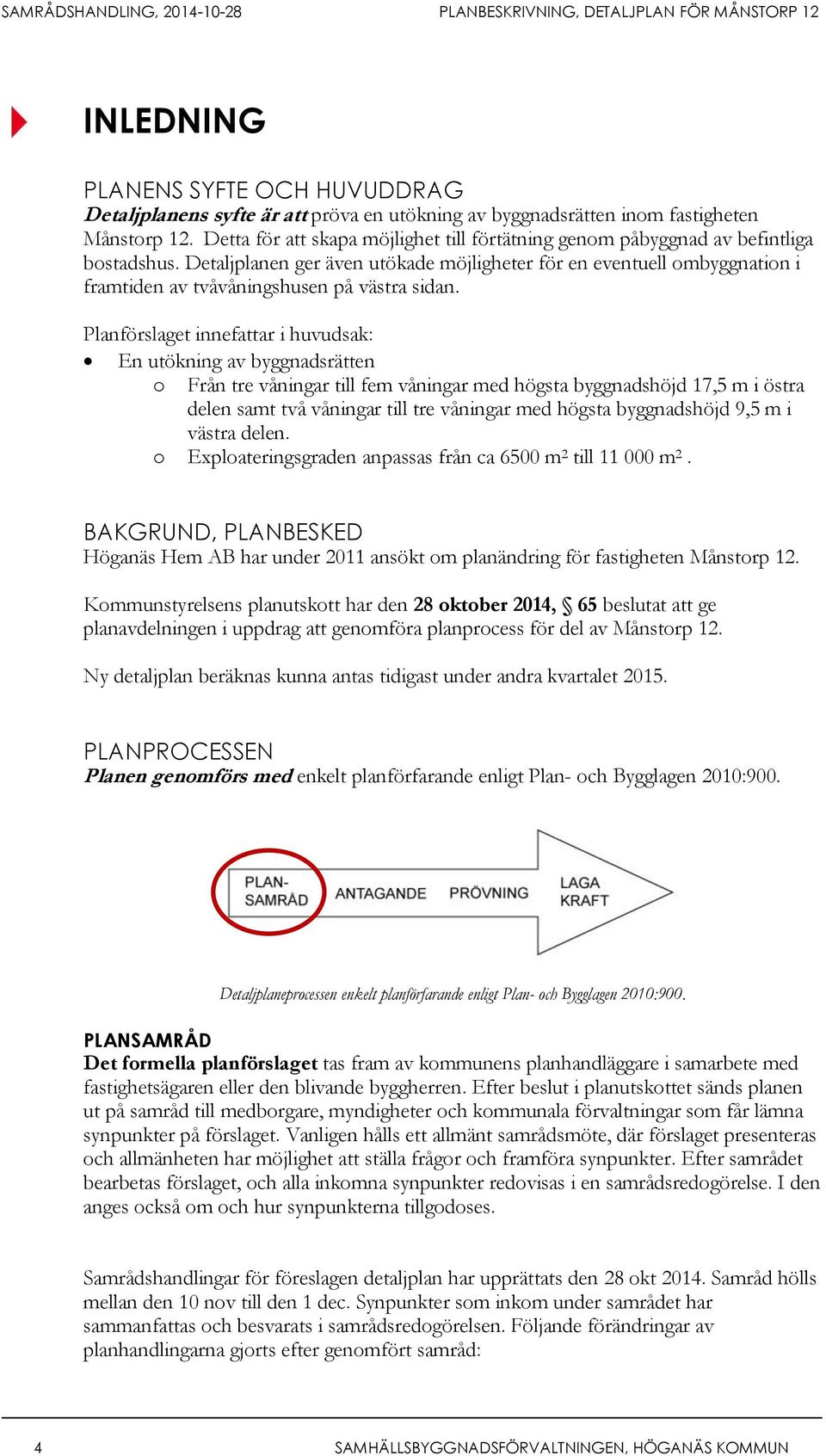 Detaljplanen ger även utökade möjligheter för en eventuell ombyggnation i framtiden av tvåvåningshusen på västra sidan.