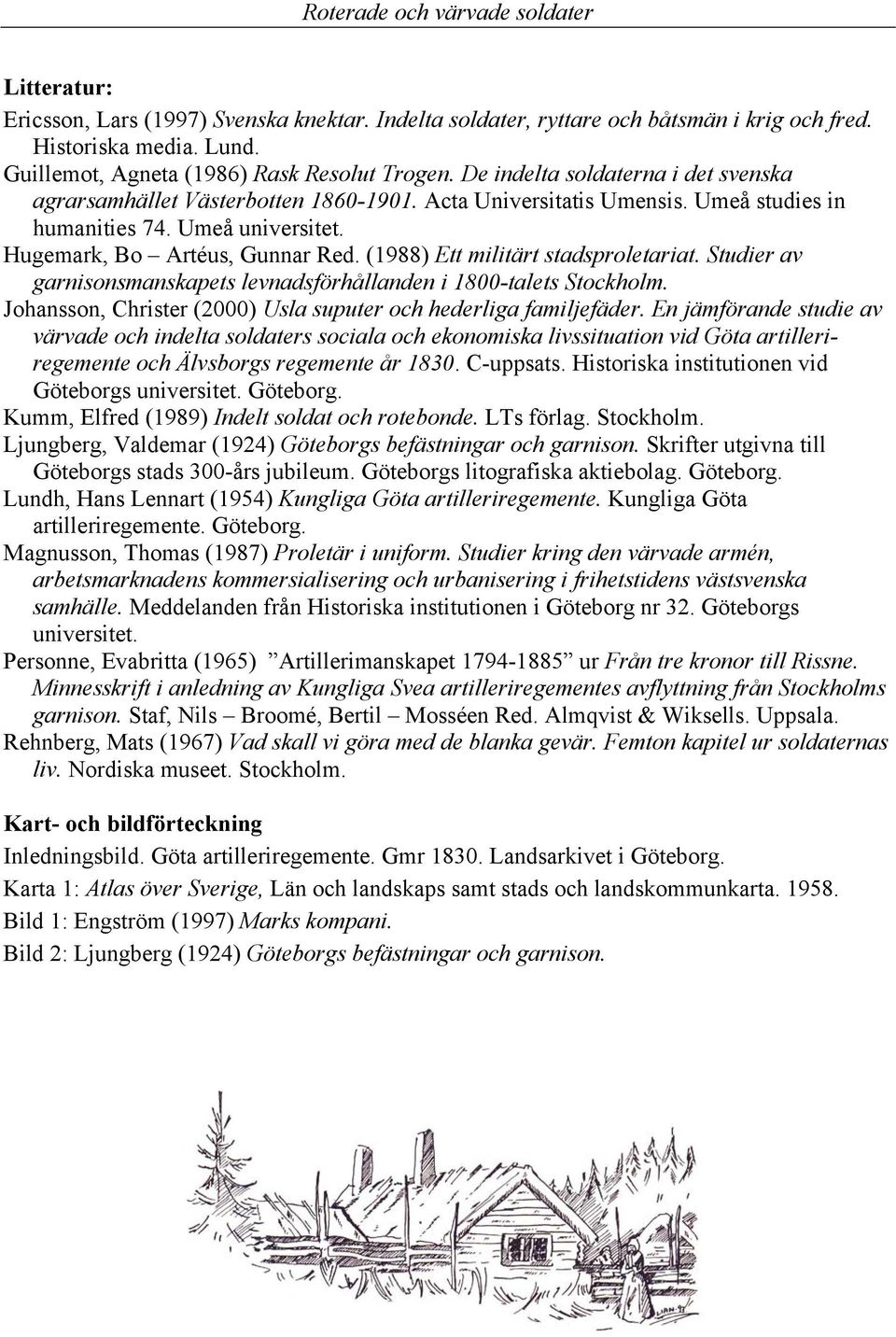 (988) Ett militärt stadsproletariat. Studier av garnisonsmanskapets levnadsförhållanden i 800-talets Stockholm. Johansson, Christer (000) Usla suputer och hederliga familjefäder.