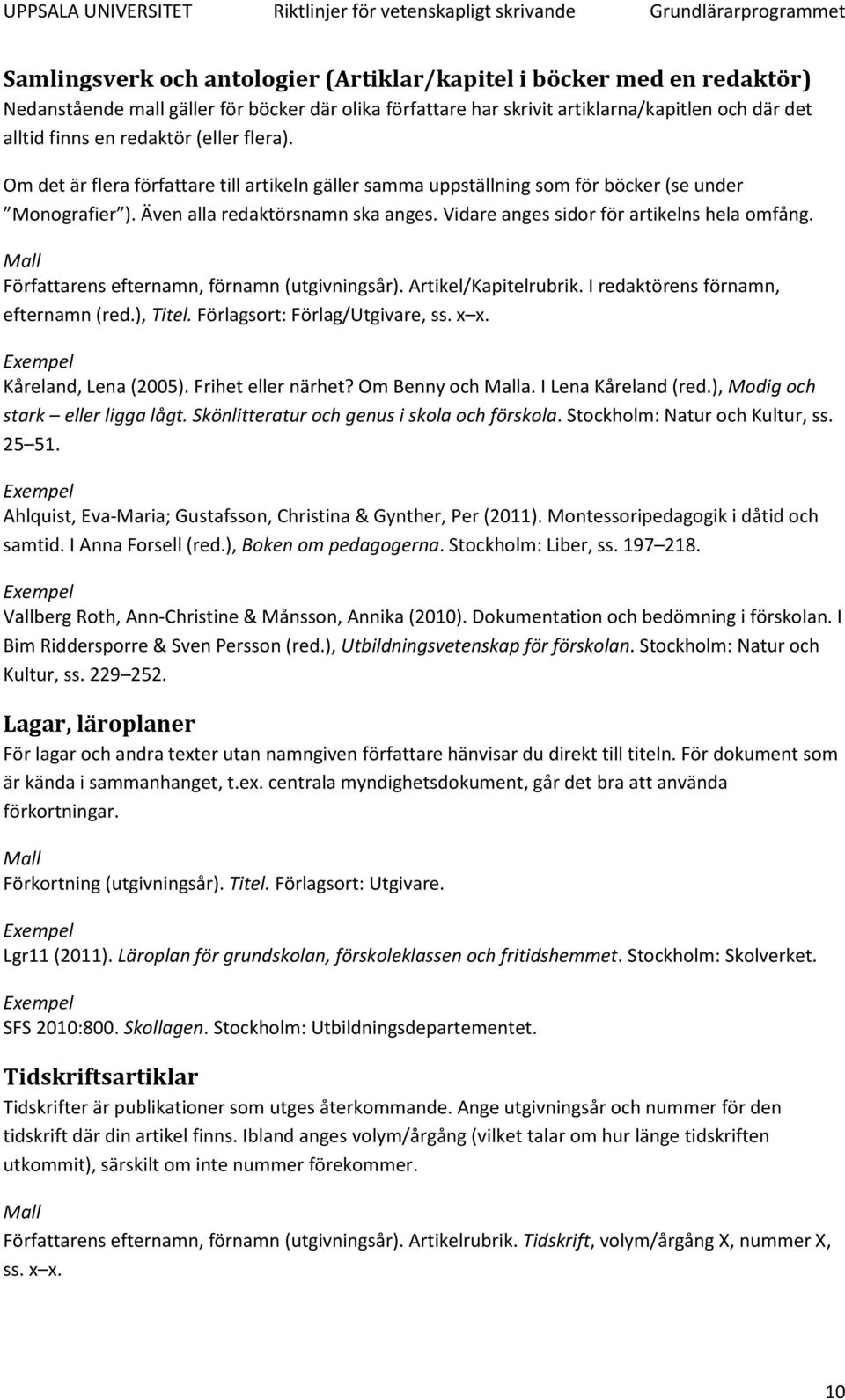 Vidare anges sidor för artikelns hela omfång. Författarens efternamn, förnamn (utgivningsår). Artikel/Kapitelrubrik. I redaktörens förnamn, efternamn (red.), Titel. Förlagsort: Förlag/Utgivare, ss.