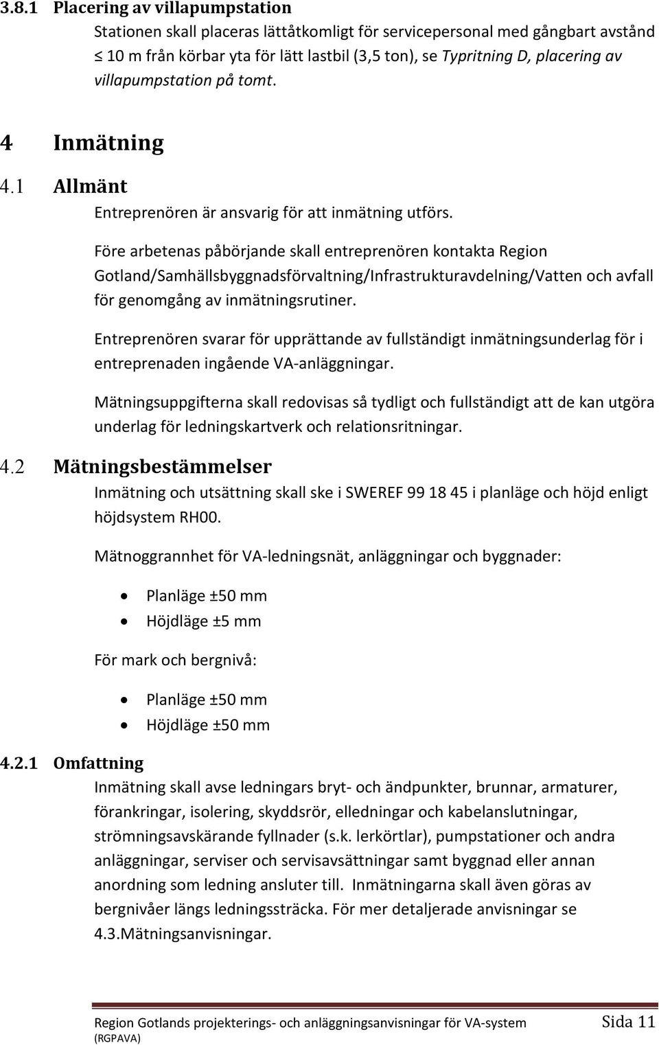 Före arbetenas påbörjande skall entreprenören kontakta Region Gotland/amhällsbyggnadsförvaltning/Infrastrukturavdelning/atten och avfall för genomgång av inmätningsrutiner.