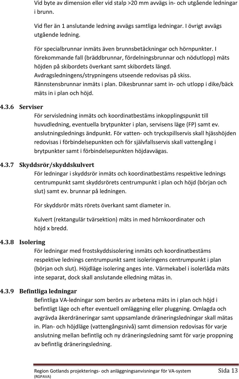 Avdragsledningens/strypningens utseende redovisas på skiss. Rännstensbrunnar inmäts i plan. ikesbrunnar samt in- och utlopp i dike/bäck mäts in i plan och höjd. 4.3.