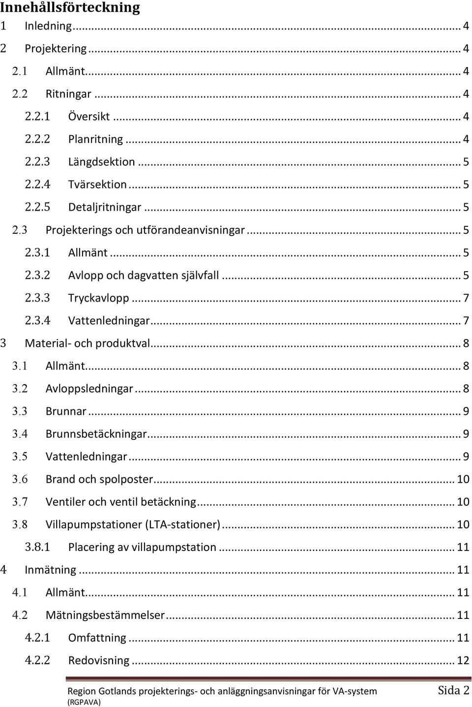 1 Allmänt... 8 3.2 Avloppsledningar... 8 3.3 Brunnar... 9 3.4 Brunnsbetäckningar... 9 3.5 attenledningar... 9 3.6 Brand och spolposter... 10 3.7 entiler och ventil betäckning... 10 3.8 illapumpstationer (LTA-stationer).