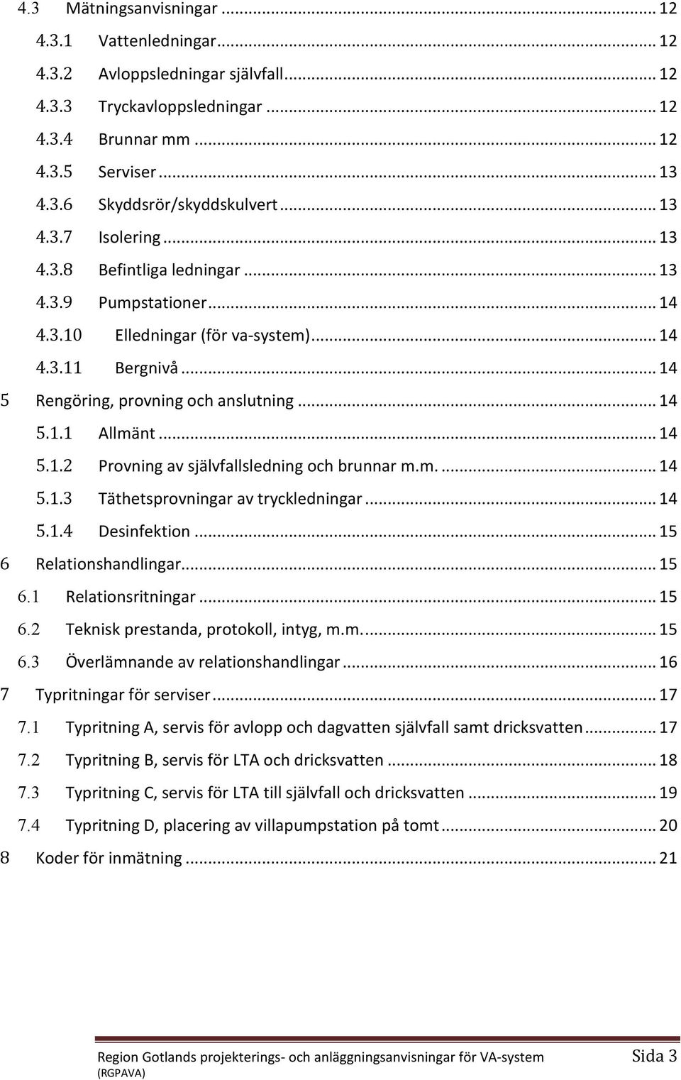 .. 14 5.1.2 Provning av självfallsledning och brunnar m.m.... 14 5.1.3 Täthetsprovningar av tryckledningar... 14 5.1.4 esinfektion... 15 6 Relationshandlingar... 15 6.1 Relationsritningar... 15 6.2 Teknisk prestanda, protokoll, intyg, m.