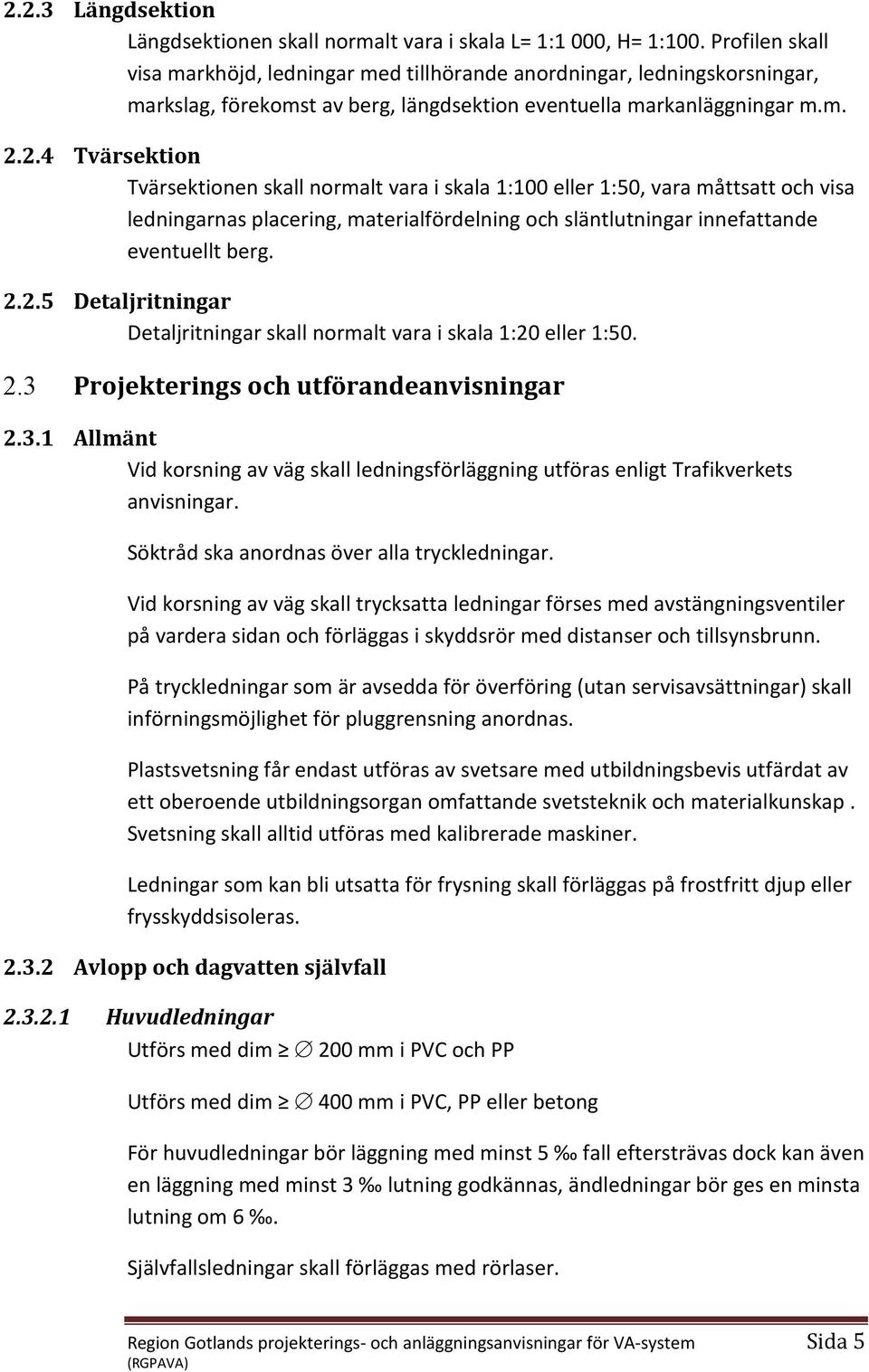 2.4 Tvärsektion Tvärsektionen skall normalt vara i skala 1:100 eller 1:50, vara måttsatt och visa ledningarnas placering, materialfördelning och släntlutningar innefattande eventuellt berg. 2.2.5 etaljritningar etaljritningar skall normalt vara i skala 1:20 eller 1:50.