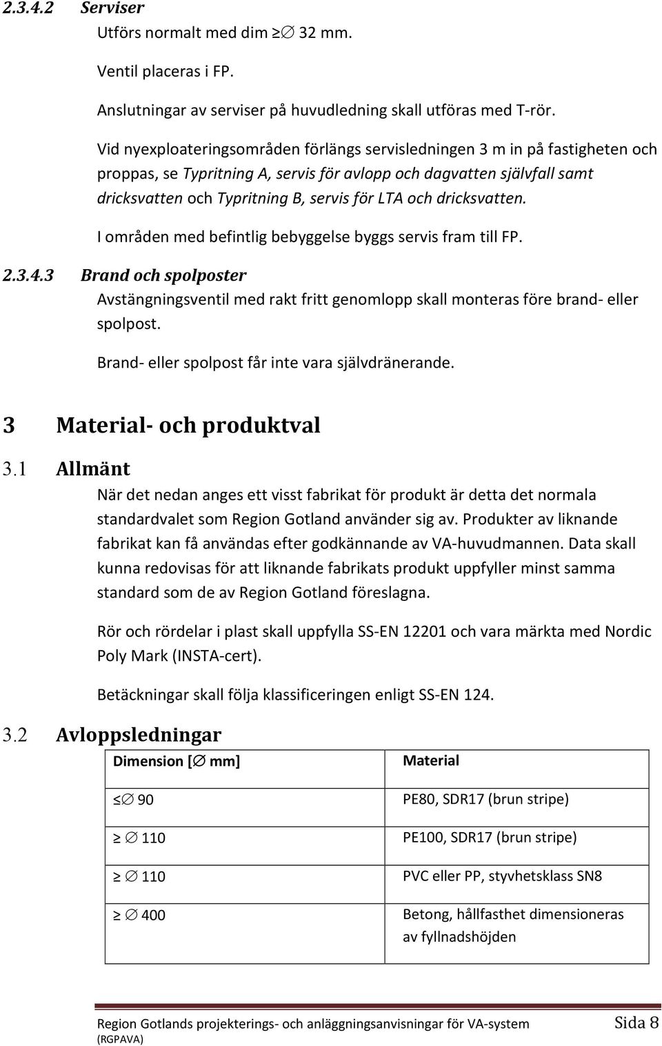 dricksvatten. I områden med befintlig bebyggelse byggs servis fram till FP. 2.3.4.3 Brand och spolposter Avstängningsventil med rakt fritt genomlopp skall monteras före brand- eller spolpost.