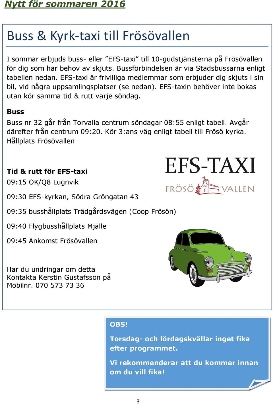 EFS-taxin behöver inte bokas utan kör samma tid & rutt varje söndag. Buss Buss nr 32 går från Torvalla centrum söndagar 08:55 enligt tabell. Avgår därefter från centrum 09:20.