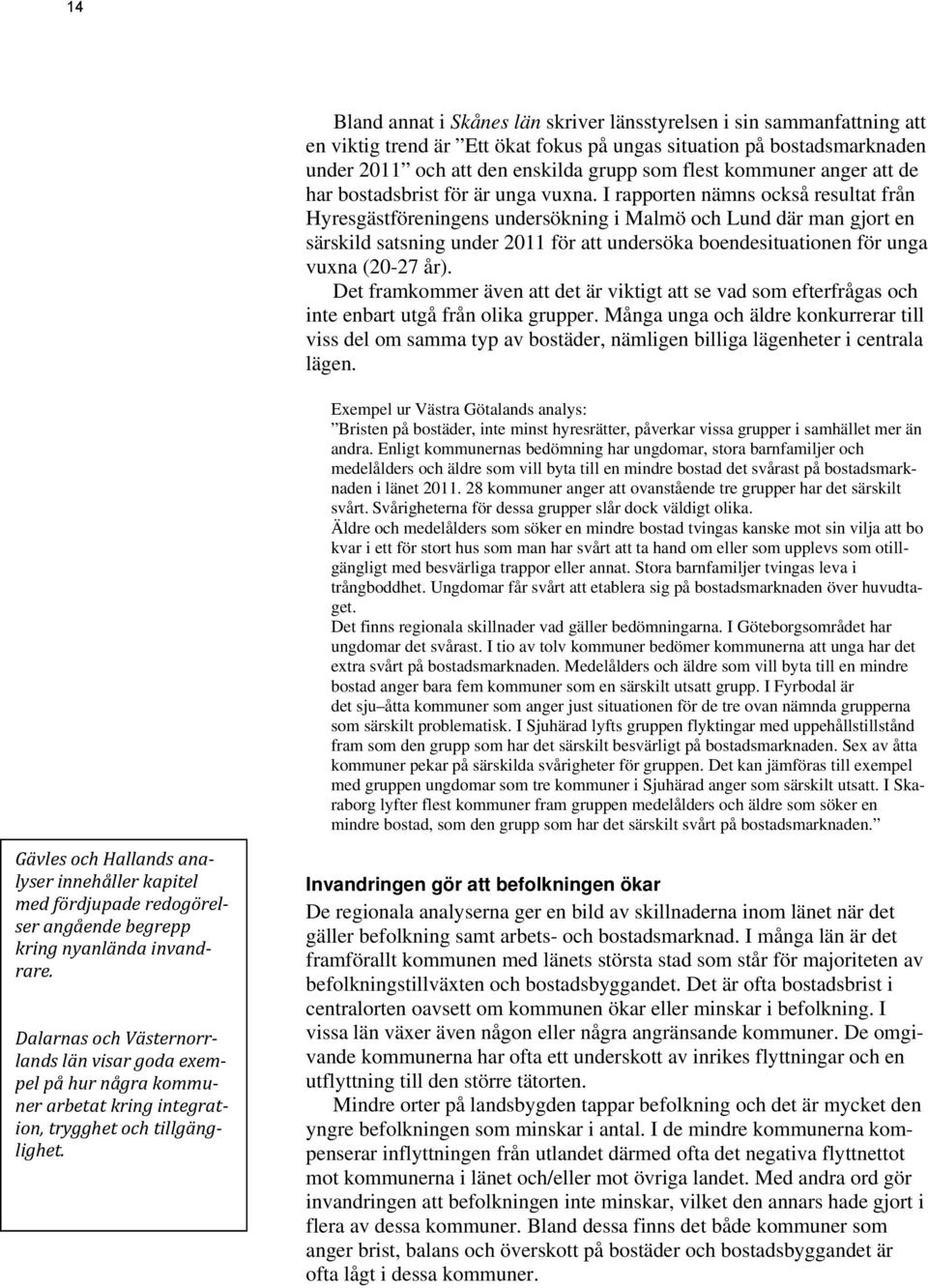 I rapporten nämns också resultat från Hyresgästföreningens undersökning i Malmö och Lund där man gjort en särskild satsning under 2011 för att undersöka boendesituationen för unga vuxna (20-27 år).