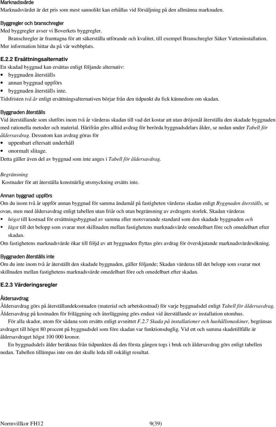 2 Ersättningsalternativ En skadad byggnad kan ersättas enligt följande alternativ: byggnaden återställs annan byggnad uppförs byggnaden återställs inte.