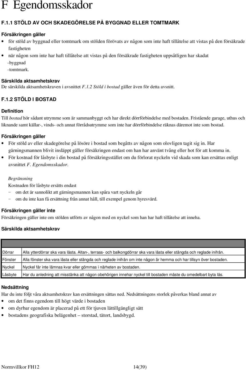 fastigheten när någon som inte har haft tillåtelse att vistas på den försäkrade fastigheten uppsåtligen har skadat - byggnad - tomtmark.