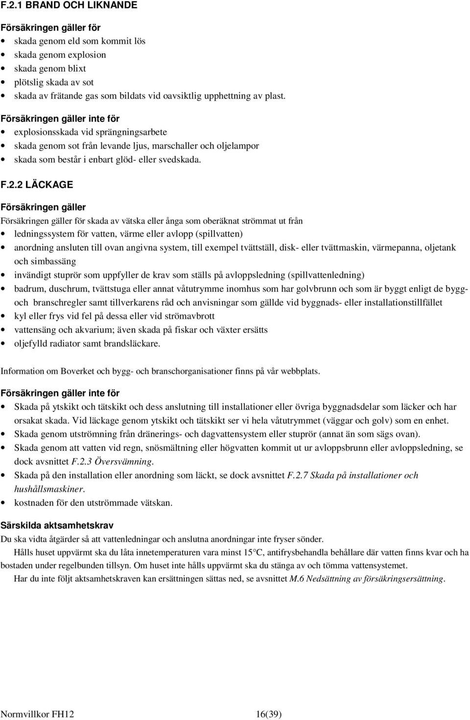 F.2.2 LÄCKAGE Försäkringen gäller Försäkringen gäller för skada av vätska eller ånga som oberäknat strömmat ut från ledningssystem för vatten, värme eller avlopp (spillvatten) anordning ansluten till