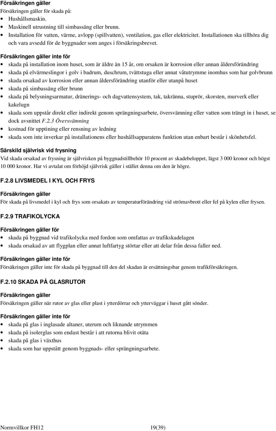 Försäkringen gäller inte för skada på installation inom huset, som är äldre än 15 år, om orsaken är korrosion eller annan åldersförändring skada på elvärmeslingor i golv i badrum, duschrum,