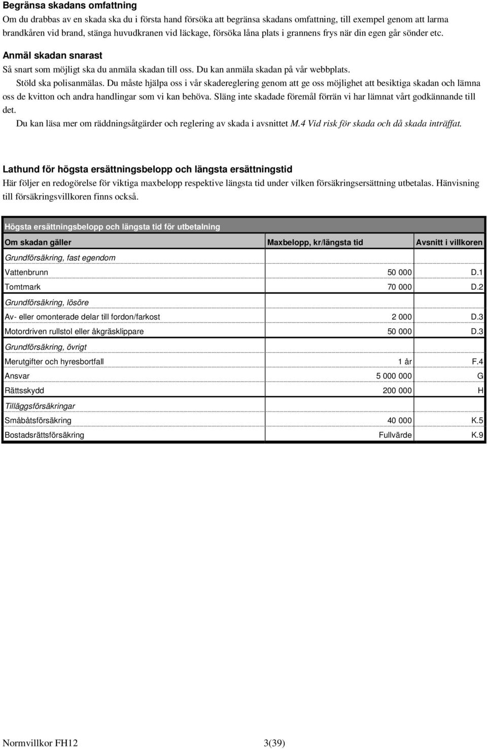 Du måste hjälpa oss i vår skadereglering genom att ge oss möjlighet att besiktiga skadan och lämna oss de kvitton och andra handlingar som vi kan behöva.