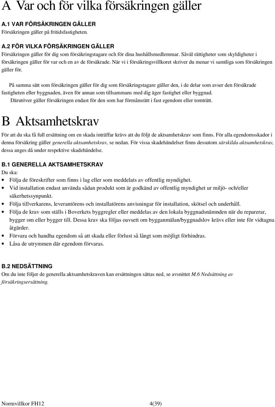 På samma sätt som försäkringen gäller för dig som försäkringstagare gäller den, i de delar som avser den försäkrade fastigheten eller byggnaden, även för annan som tillsammans med dig äger fastighet