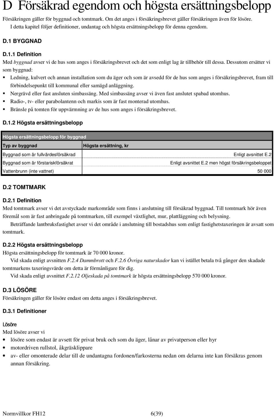 BYGGNAD D.1.1 Definition Med byggnad avser vi de hus som anges i försäkringsbrevet och det som enligt lag är tillbehör till dessa.