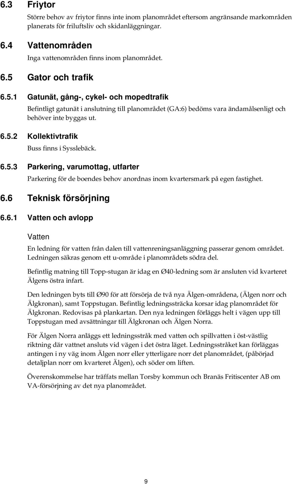 Gator och trafik 6.5.1 Gatunät, gång-, cykel- och mopedtrafik Befintligt gatunät i anslutning till planområdet (GA:6) bedöms vara ändamålsenligt och behöver inte byggas ut. 6.5.2 Kollektivtrafik Buss finns i Sysslebäck.