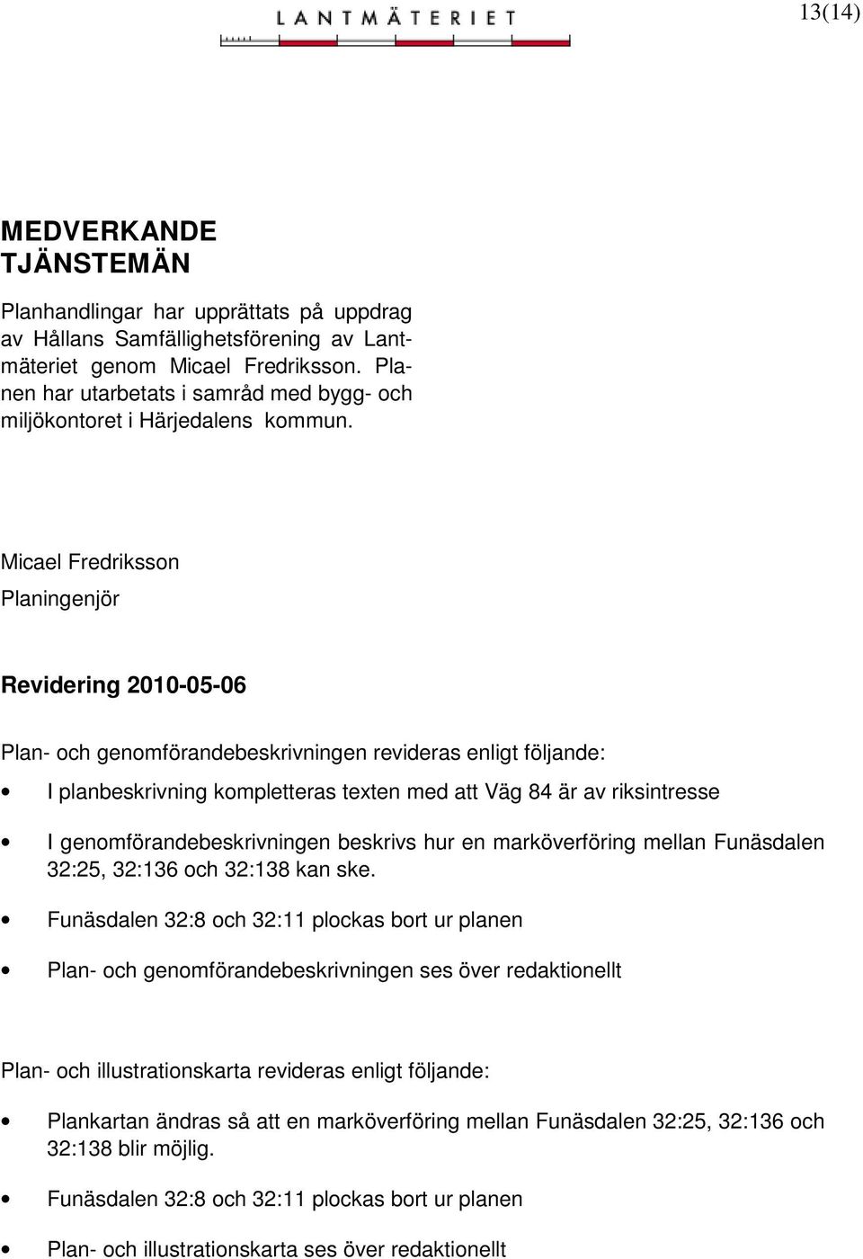 Micael Fredriksson Planingenjör Revidering 2010-05-06 Plan- och genomförandebeskrivningen revideras enligt följande: I planbeskrivning kompletteras texten med att Väg 84 är av riksintresse I