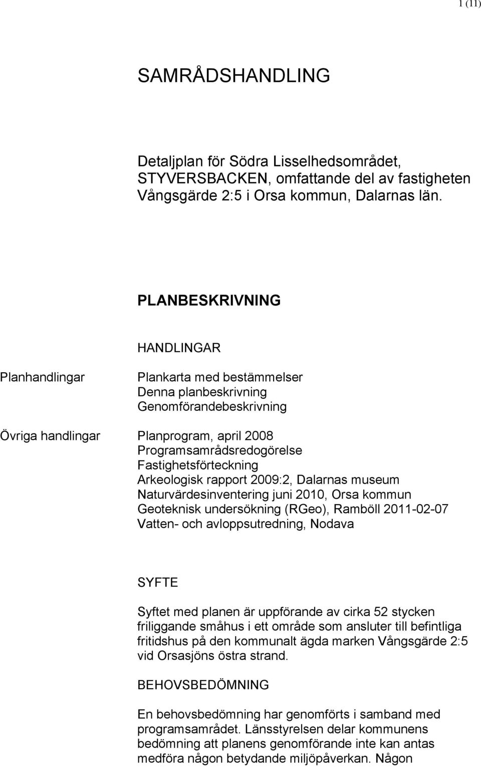 Fastighetsförteckning Arkeologisk rapport 2009:2, Dalarnas museum Naturvärdesinventering juni 2010, Orsa kommun Geoteknisk undersökning (RGeo), Ramböll 2011-02-07 Vatten- och avloppsutredning, Nodava