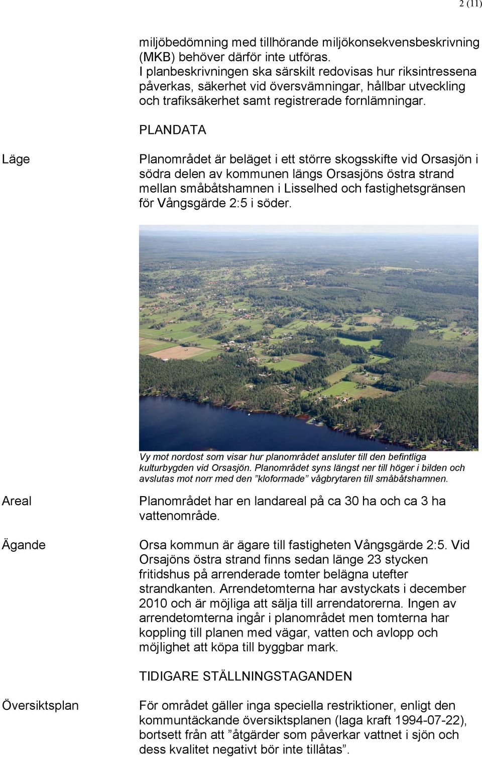 PLANDATA Läge Planområdet är beläget i ett större skogsskifte vid Orsasjön i södra delen av kommunen längs Orsasjöns östra strand mellan småbåtshamnen i Lisselhed och fastighetsgränsen för Vångsgärde