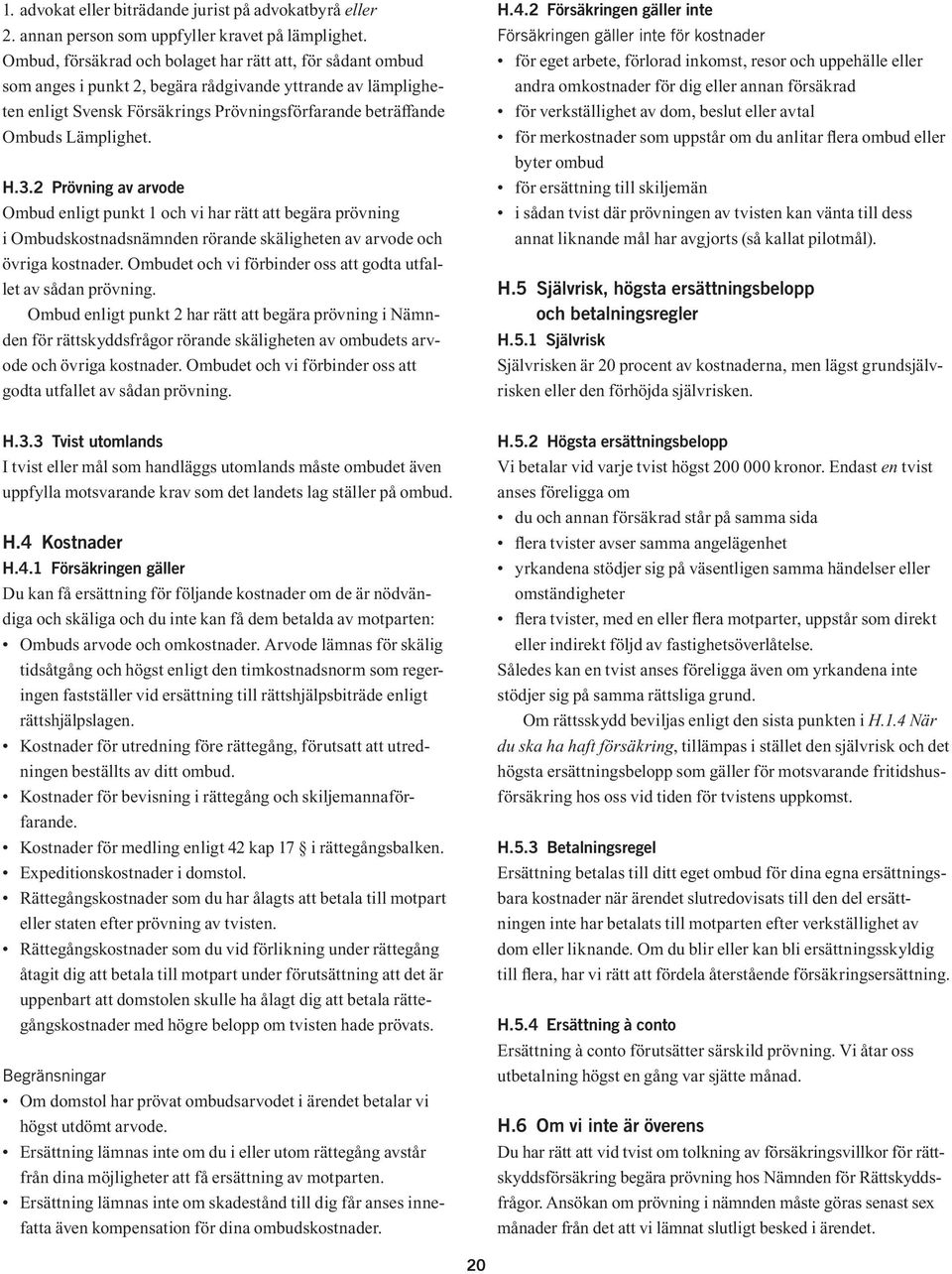 H.3.2 Prövning av arvode Ombud enligt punkt 1 och vi har rätt att begära prövning i Ombudskostnadsnämnden rörande skäligheten av arvode och övriga kostnader.