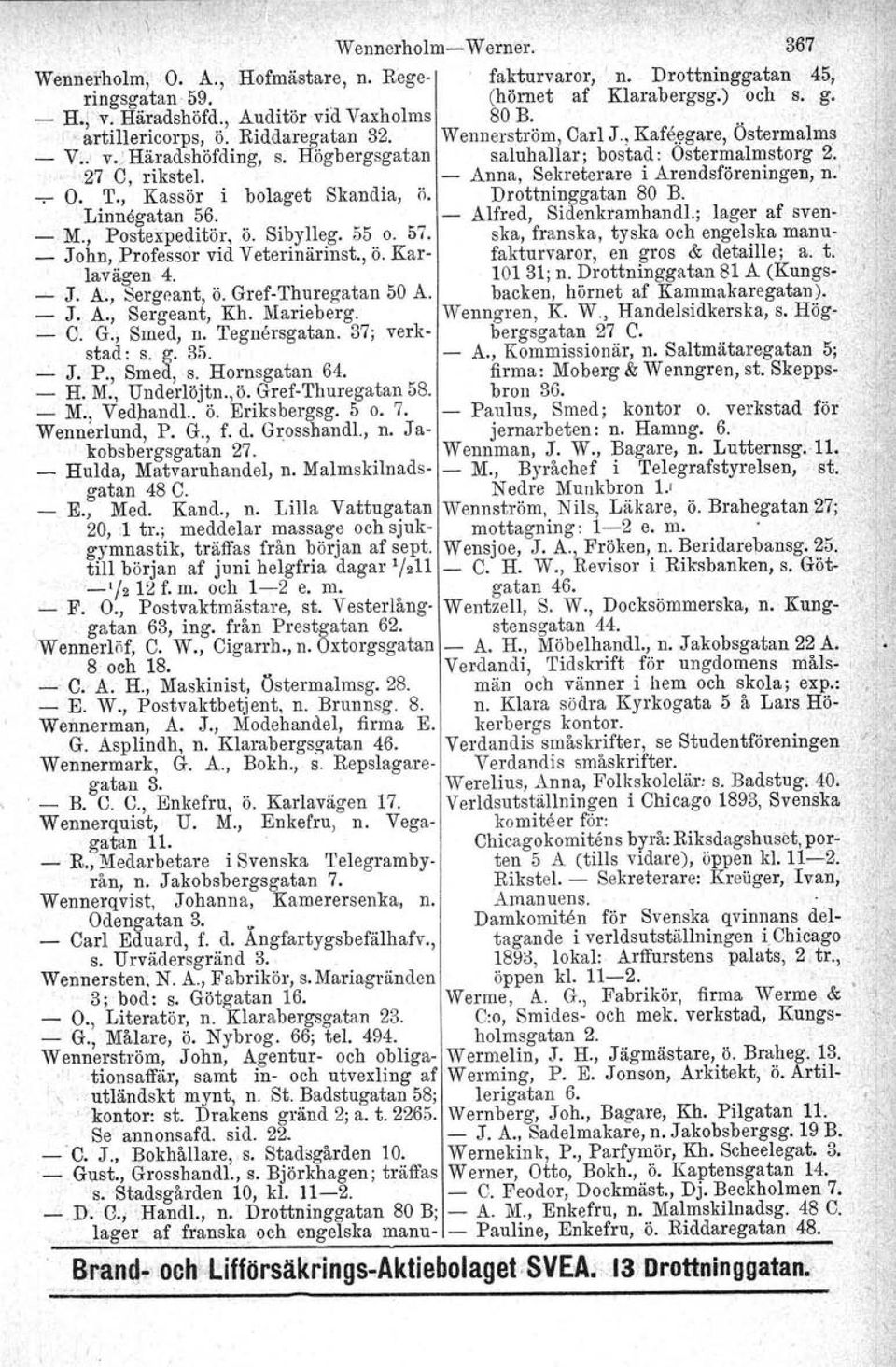 '27 C, riksbel. - Anna, Sekreterare i Arendsföreningen, n.' < I -v- O. T., Kassör i bolaget Skandia, ö. Drottninggatan 80 B.. Linnegatan 56. Alfred, Sidenkramhandl.; lager af sven-. - M.