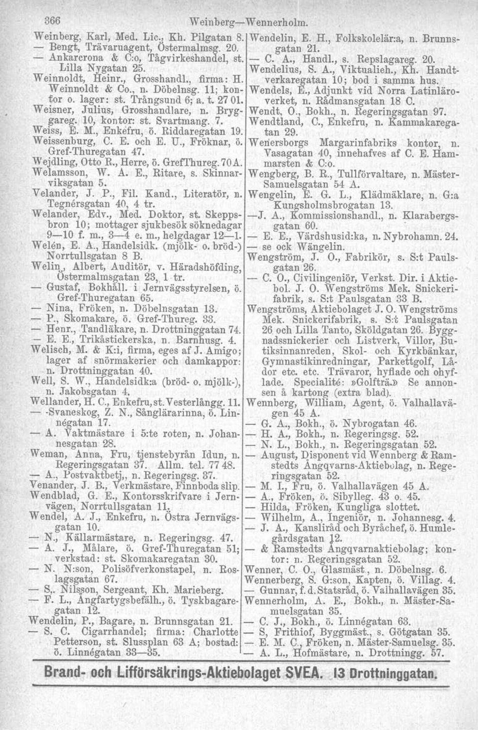 verkaregatan 10 j bod i samrna hus. Weinnoldt & Co., n. Döbelnsg. 11; kon- Wendels, E., Adjnnkt vid Norra Latinlärotor o. lager: st. Trångsund 6; a. t. 2701. verket, n. Rådmansgatan 18 C.