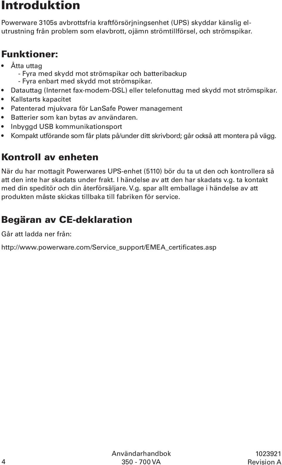 Kallstarts kapacitet Patenterad mjukvara för LanSafe Power management Batterier som kan bytas av användaren.