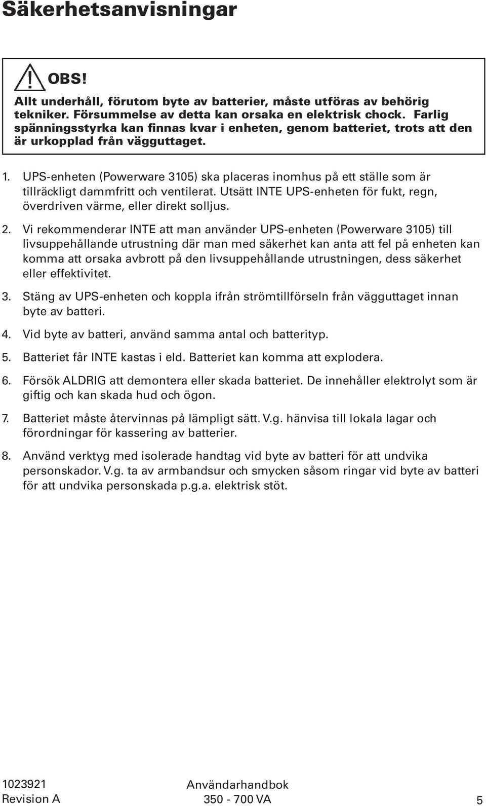 UPS-enheten (Powerware 3105) ska placeras inomhus på ett ställe som är tillräckligt dammfritt och ventilerat. Utsätt INTE UPS-enheten för fukt, regn, överdriven värme, eller direkt solljus. 2.