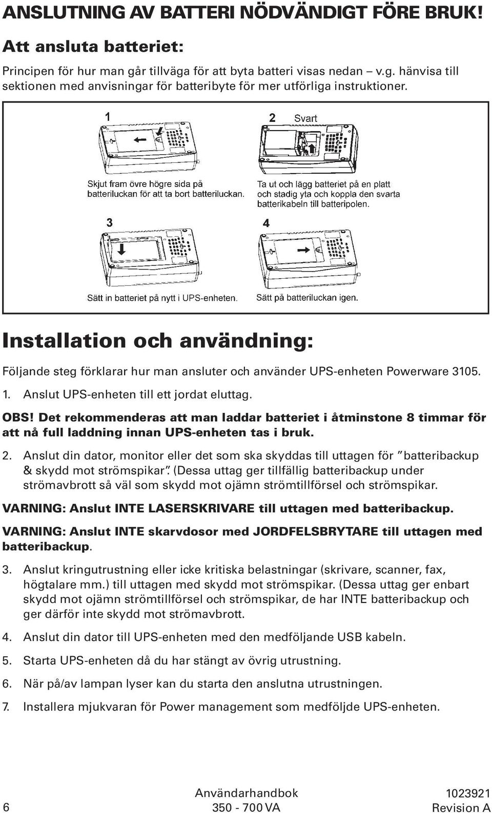 Det rekommenderas att man laddar batteriet i åtminstone 8 timmar för att nå full laddning innan UPS-enheten tas i bruk. 2.