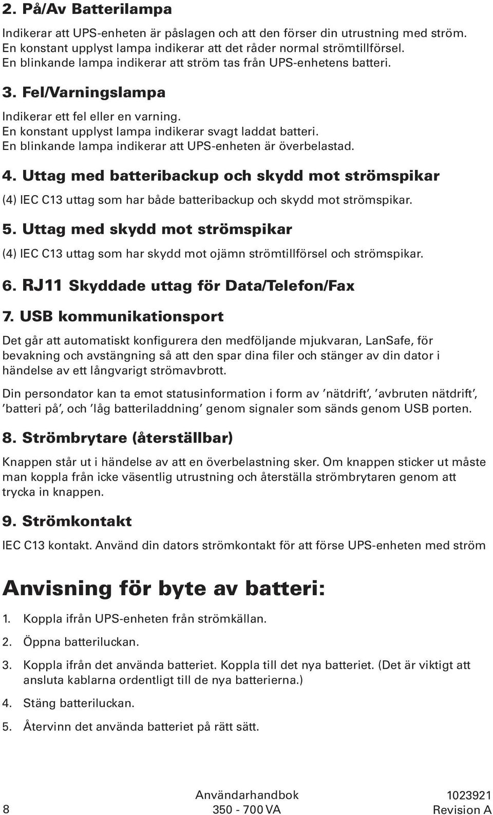 En blinkande lampa indikerar att UPS-enheten är överbelastad. 4. Uttag med batteribackup och skydd mot strömspikar (4) IEC C13 uttag som har både batteribackup och skydd mot strömspikar. 5.