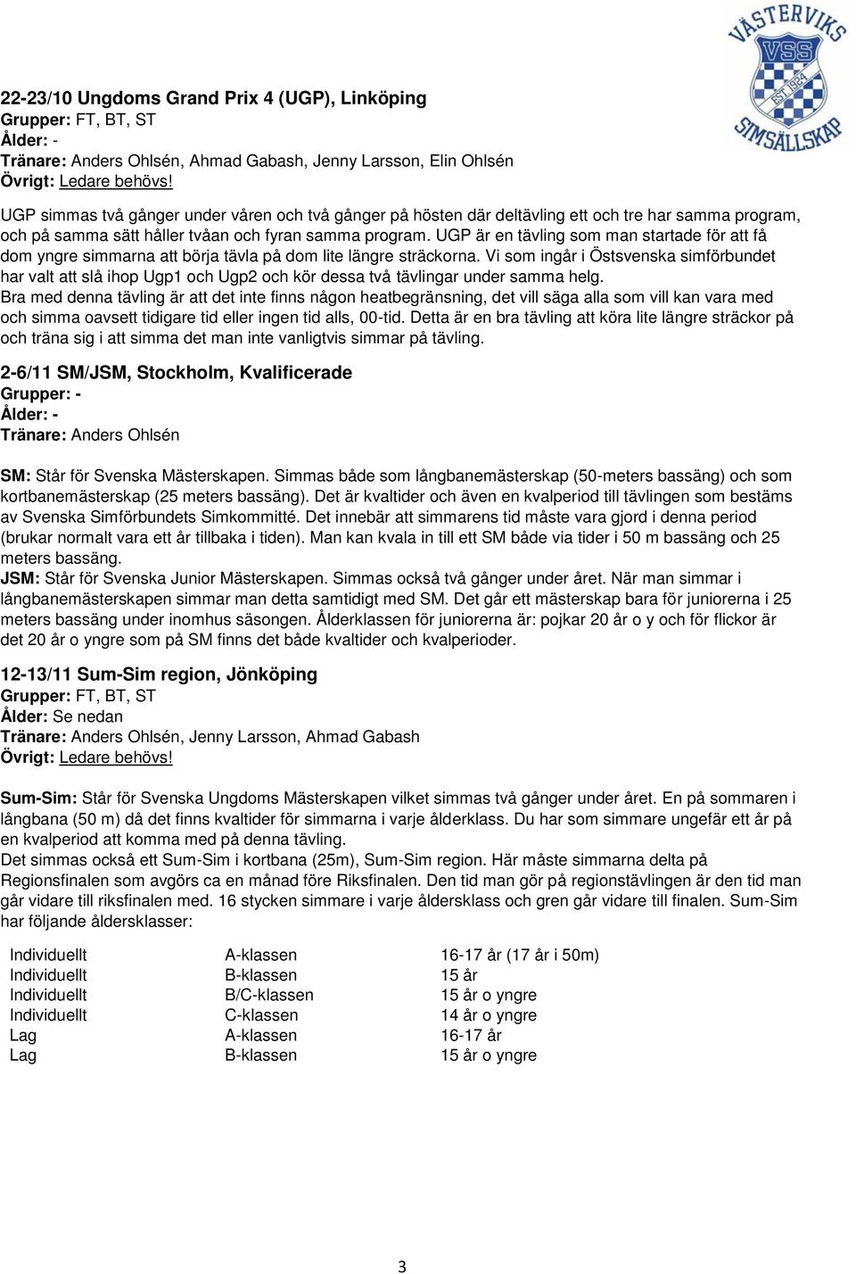 Vi som ingår i Östsvenska simförbundet har valt att slå ihop Ugp1 och Ugp2 och kör dessa två tävlingar under samma helg.