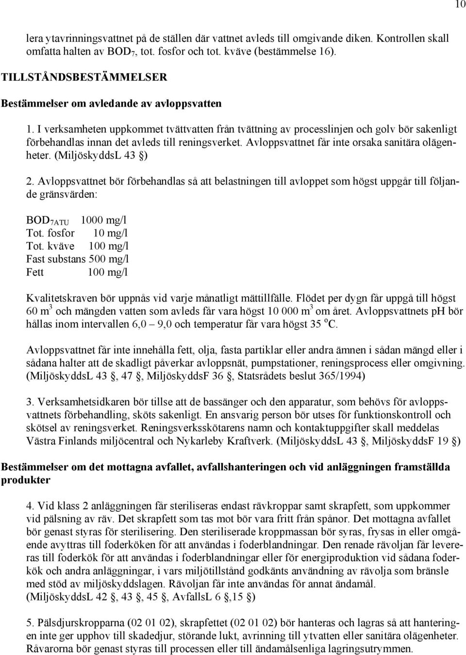 I verksamheten uppkommet tvättvatten från tvättning av processlinjen och golv bör sakenligt förbehandlas innan det avleds till reningsverket. Avloppsvattnet får inte orsaka sanitära olägenheter.
