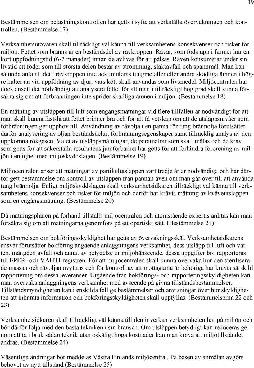 Rävar, som föds upp i farmer har en kort uppfödningstid (6-7 månader) innan de avlivas för att pälsas.
