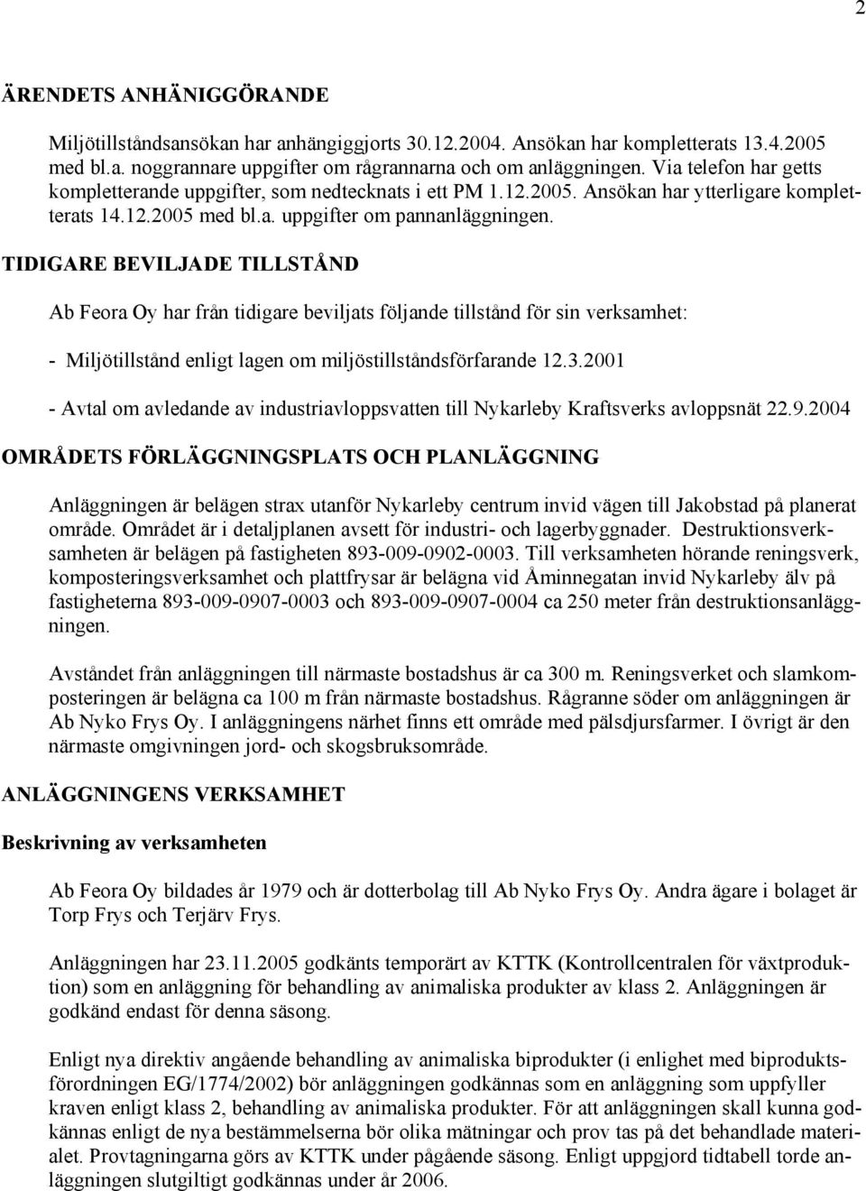 TIDIGARE BEVILJADE TILLSTÅND Ab Feora Oy har från tidigare beviljats följande tillstånd för sin verksamhet: - Miljötillstånd enligt lagen om miljöstillståndsförfarande 12.3.