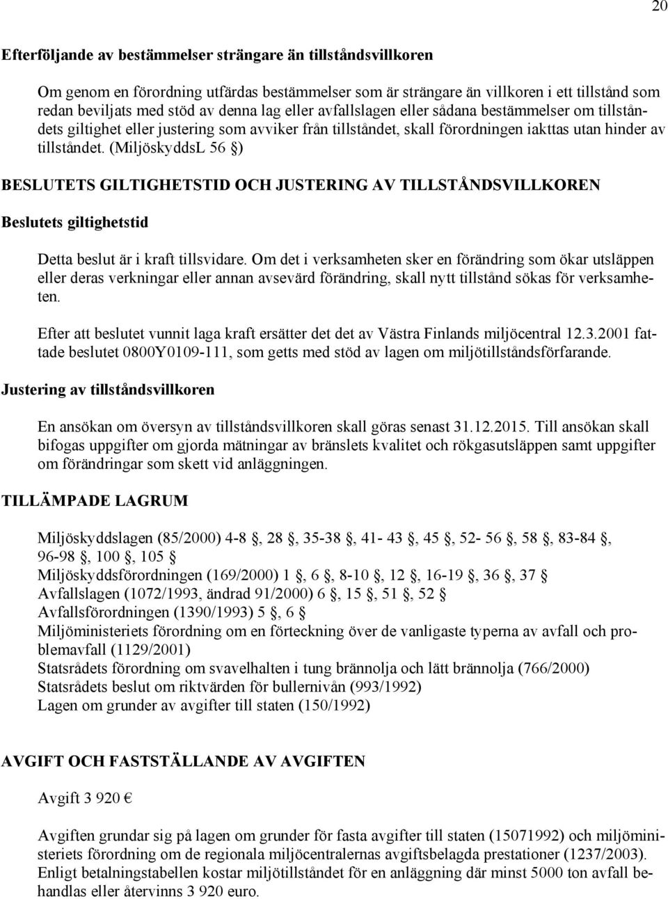 (MiljöskyddsL 56 ) BESLUTETS GILTIGHETSTID OCH JUSTERING AV TILLSTÅNDSVILLKOREN Beslutets giltighetstid Detta beslut är i kraft tillsvidare.