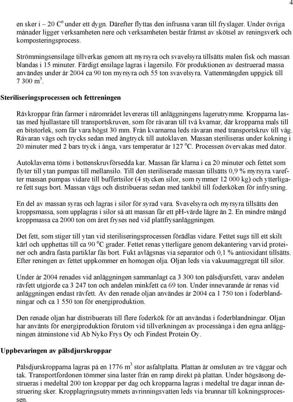 Strömmingsensilage tillverkas genom att myrsyra och svavelsyra tillsätts malen fisk och massan blandas i 15 minuter. Färdigt ensilage lagras i lagersilo.