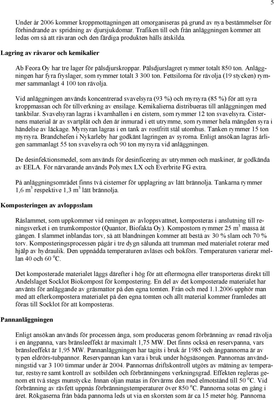 Pälsdjurslagret rymmer totalt 850 ton. Anläggningen har fyra fryslager, som rymmer totalt 3 300 ton. Fettsilorna för rävolja (19 stycken) rymmer sammanlagt 4 100 ton rävolja.