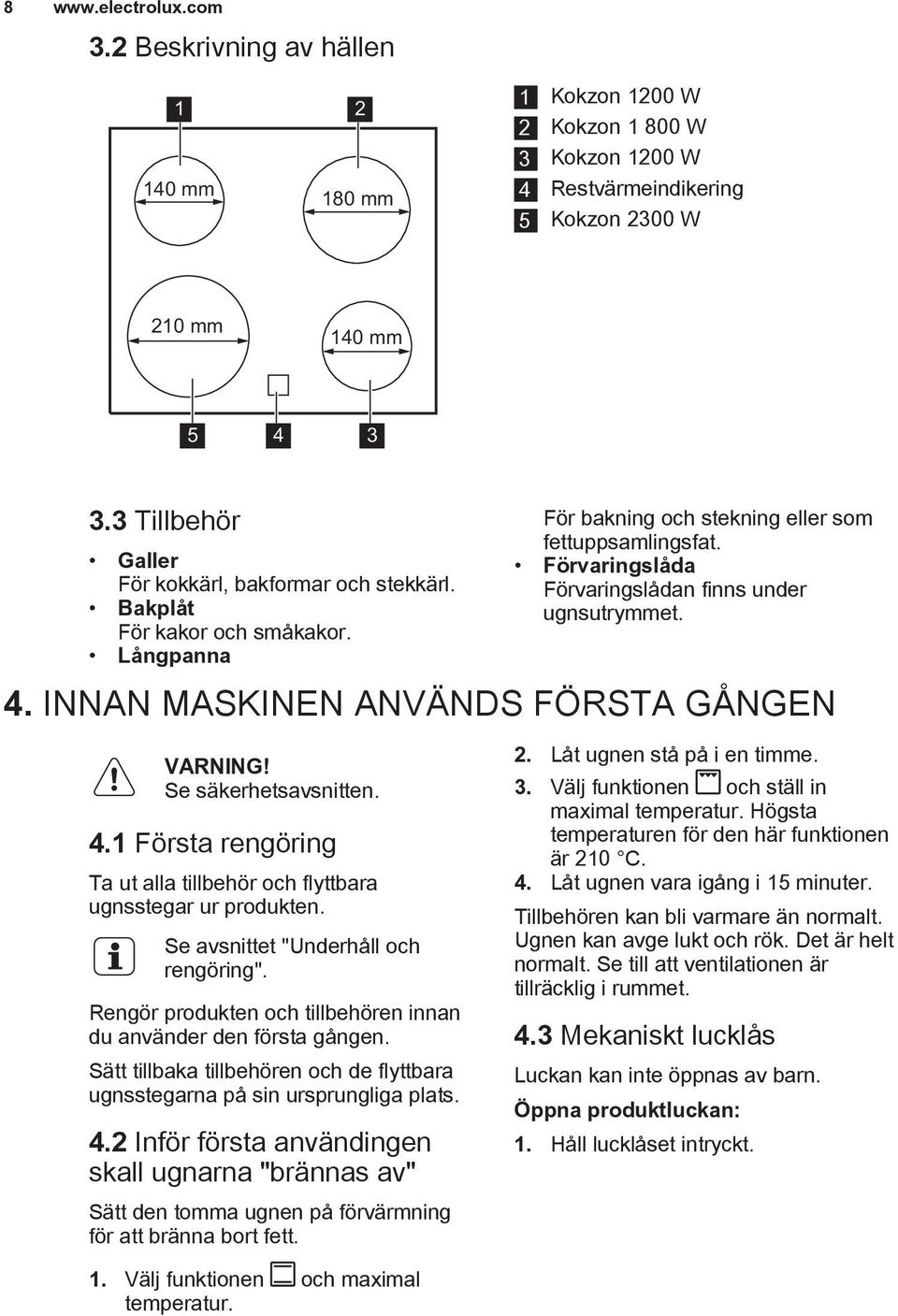 Förvaringslåda Förvaringslådan finns under ugnsutrymmet. 4. INNAN MASKINEN ANVÄNDS FÖRSTA GÅNGEN Se säkerhetsavsnitten. 4.1 Första rengöring Ta ut alla tillbehör och flyttbara ugnsstegar ur produkten.