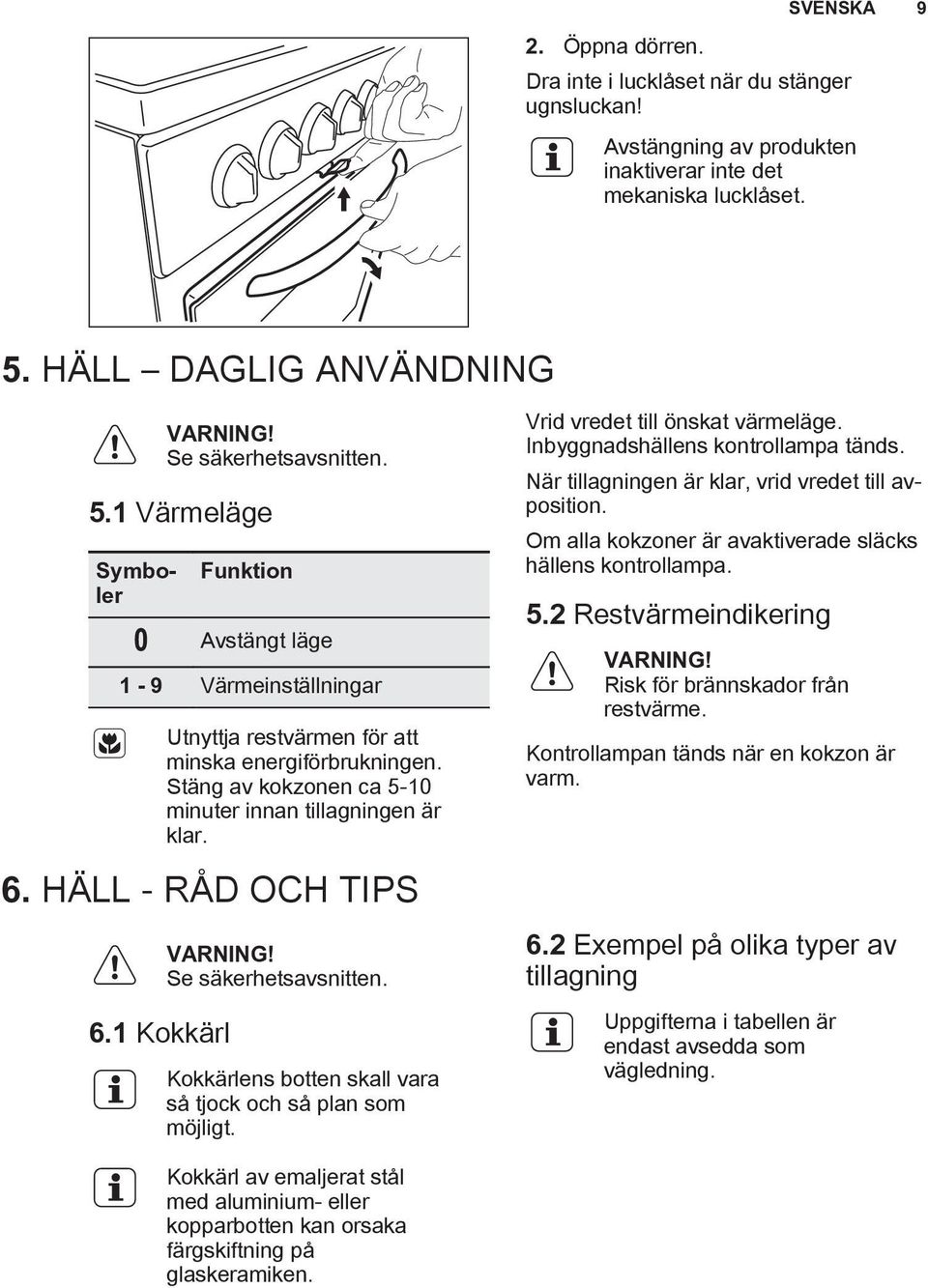Stäng av kokzonen ca 5-10 minuter innan tillagningen är klar. 6. HÄLL - RÅD OCH TIPS 6.1 Kokkärl Se säkerhetsavsnitten. Kokkärlens botten skall vara så tjock och så plan som möjligt.
